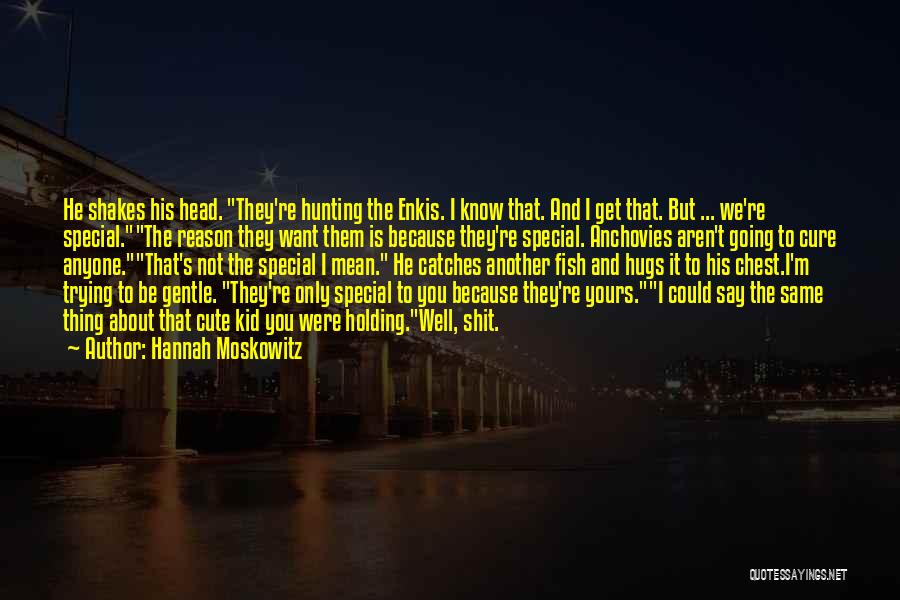 Hannah Moskowitz Quotes: He Shakes His Head. They're Hunting The Enkis. I Know That. And I Get That. But ... We're Special.the Reason