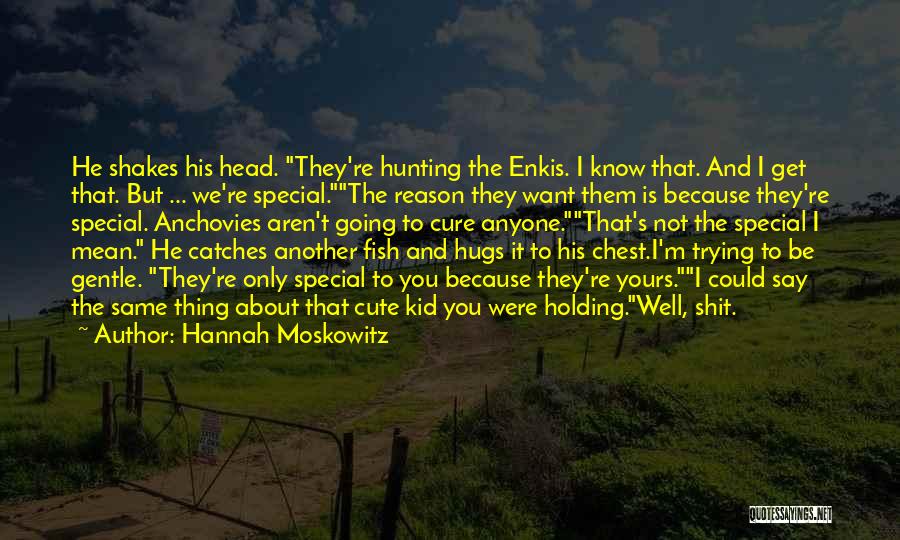 Hannah Moskowitz Quotes: He Shakes His Head. They're Hunting The Enkis. I Know That. And I Get That. But ... We're Special.the Reason