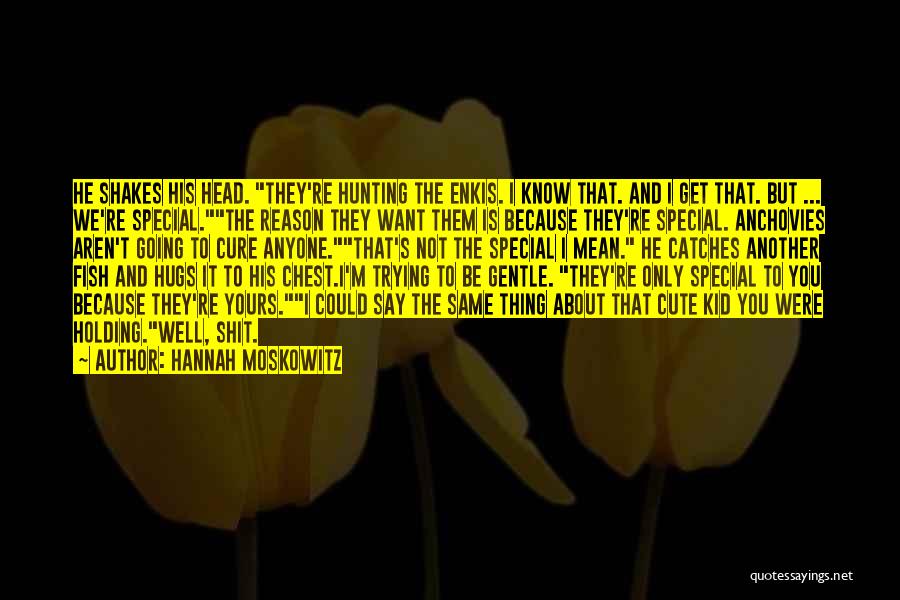 Hannah Moskowitz Quotes: He Shakes His Head. They're Hunting The Enkis. I Know That. And I Get That. But ... We're Special.the Reason