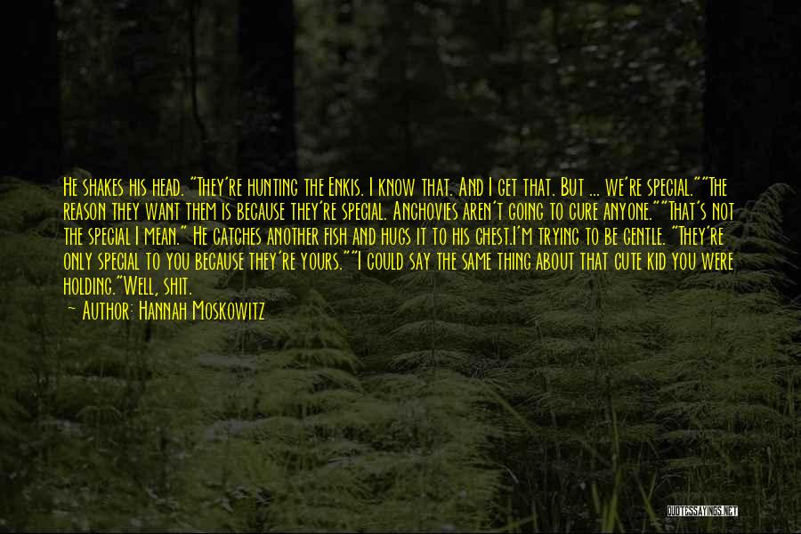 Hannah Moskowitz Quotes: He Shakes His Head. They're Hunting The Enkis. I Know That. And I Get That. But ... We're Special.the Reason