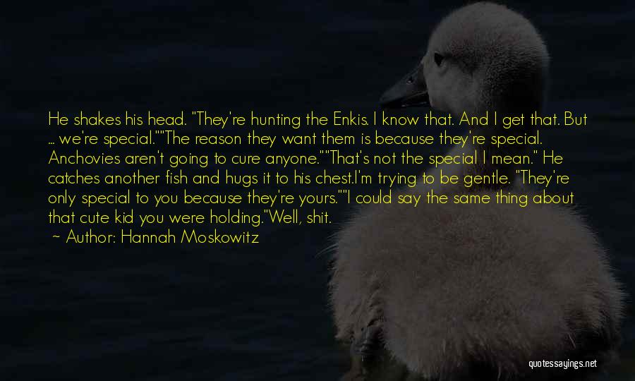 Hannah Moskowitz Quotes: He Shakes His Head. They're Hunting The Enkis. I Know That. And I Get That. But ... We're Special.the Reason