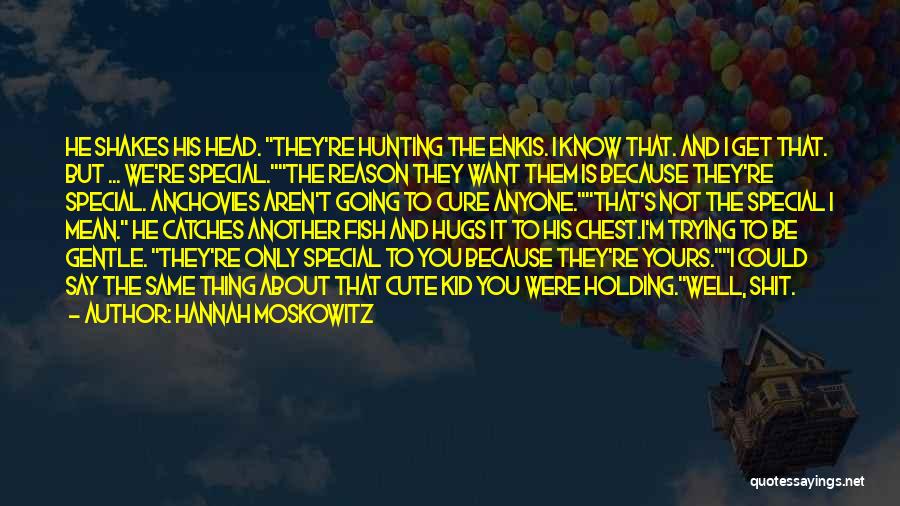 Hannah Moskowitz Quotes: He Shakes His Head. They're Hunting The Enkis. I Know That. And I Get That. But ... We're Special.the Reason