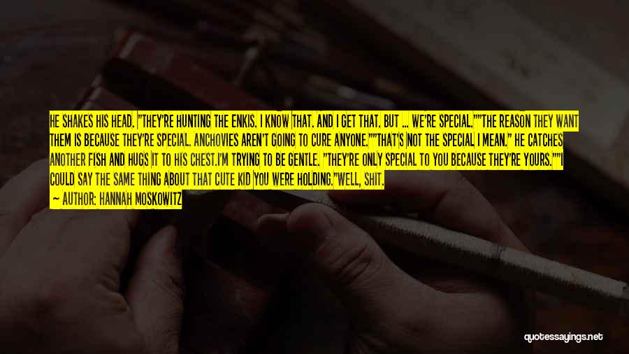 Hannah Moskowitz Quotes: He Shakes His Head. They're Hunting The Enkis. I Know That. And I Get That. But ... We're Special.the Reason