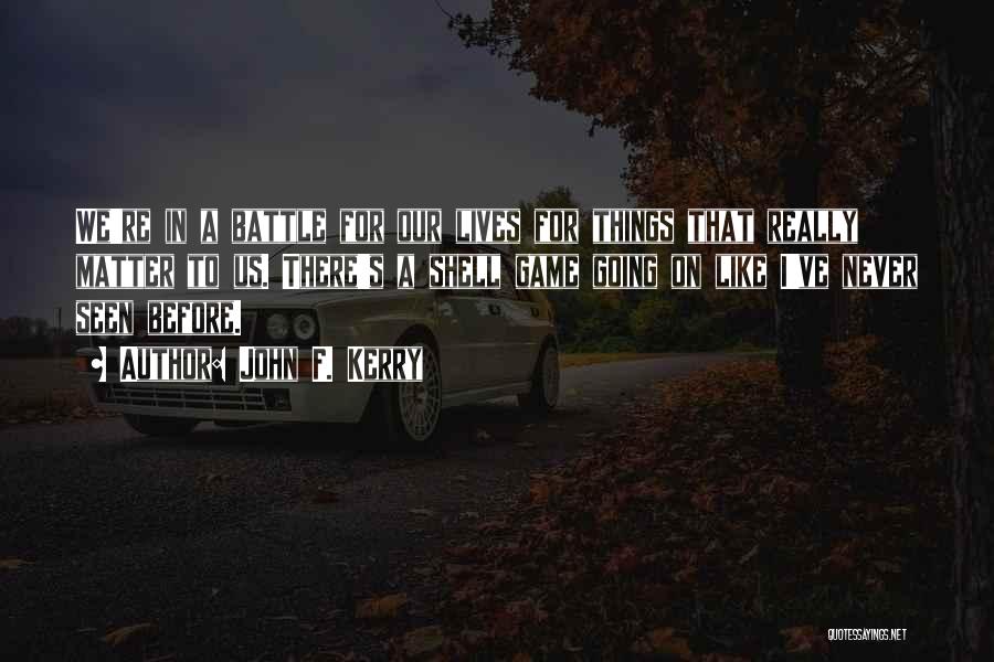 John F. Kerry Quotes: We're In A Battle For Our Lives For Things That Really Matter To Us. There's A Shell Game Going On