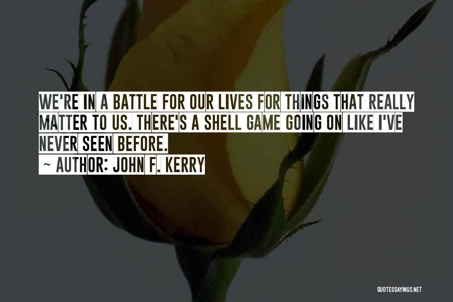 John F. Kerry Quotes: We're In A Battle For Our Lives For Things That Really Matter To Us. There's A Shell Game Going On