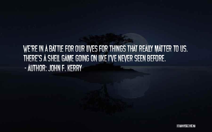 John F. Kerry Quotes: We're In A Battle For Our Lives For Things That Really Matter To Us. There's A Shell Game Going On