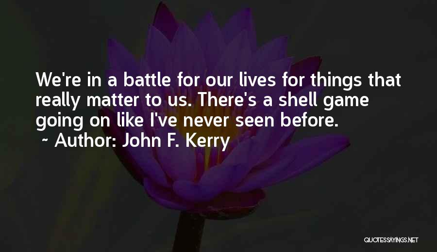 John F. Kerry Quotes: We're In A Battle For Our Lives For Things That Really Matter To Us. There's A Shell Game Going On