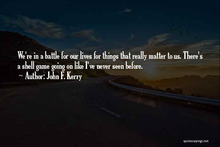 John F. Kerry Quotes: We're In A Battle For Our Lives For Things That Really Matter To Us. There's A Shell Game Going On