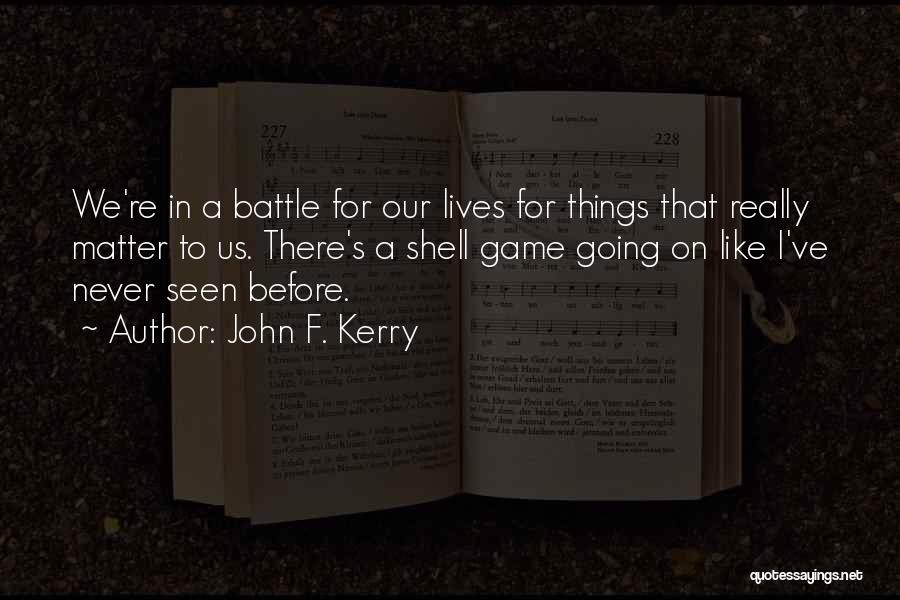 John F. Kerry Quotes: We're In A Battle For Our Lives For Things That Really Matter To Us. There's A Shell Game Going On