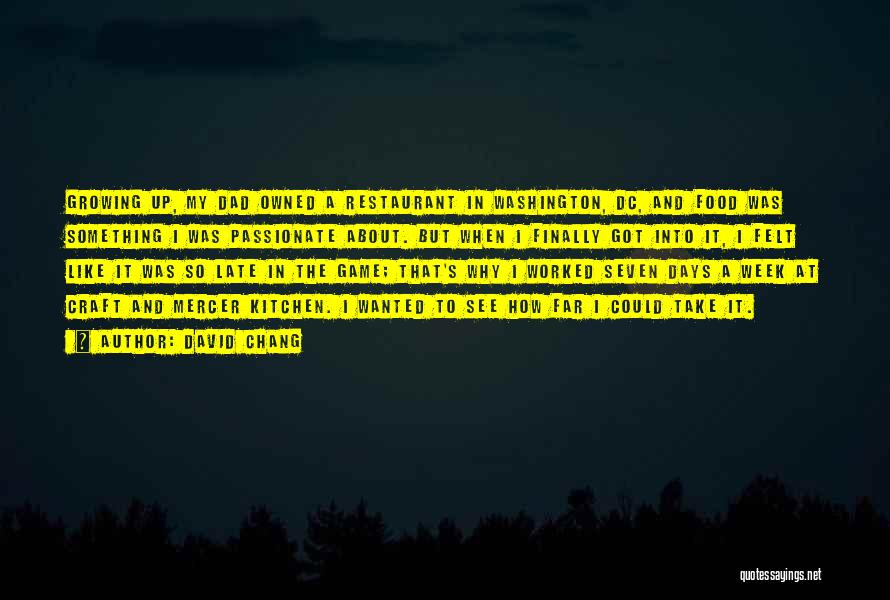 David Chang Quotes: Growing Up, My Dad Owned A Restaurant In Washington, Dc, And Food Was Something I Was Passionate About. But When