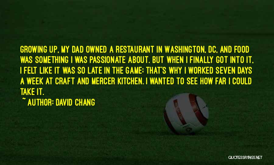 David Chang Quotes: Growing Up, My Dad Owned A Restaurant In Washington, Dc, And Food Was Something I Was Passionate About. But When