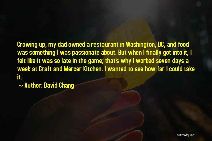 David Chang Quotes: Growing Up, My Dad Owned A Restaurant In Washington, Dc, And Food Was Something I Was Passionate About. But When