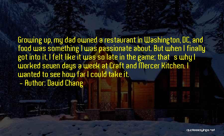 David Chang Quotes: Growing Up, My Dad Owned A Restaurant In Washington, Dc, And Food Was Something I Was Passionate About. But When