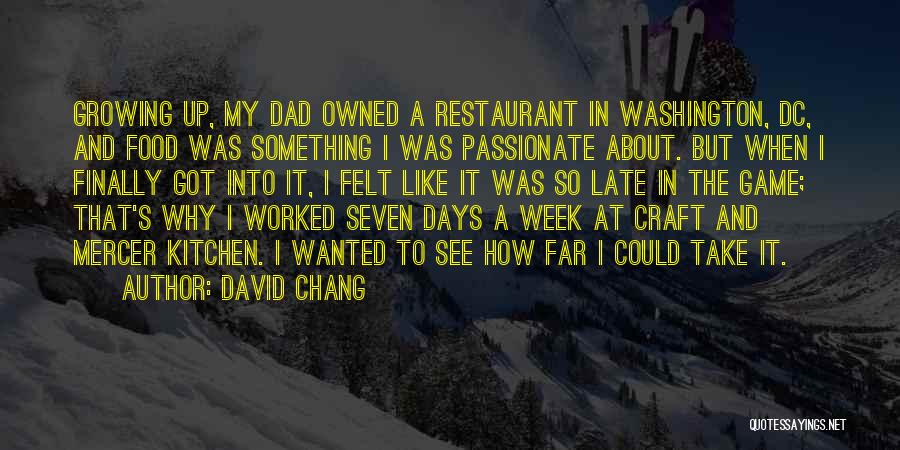 David Chang Quotes: Growing Up, My Dad Owned A Restaurant In Washington, Dc, And Food Was Something I Was Passionate About. But When