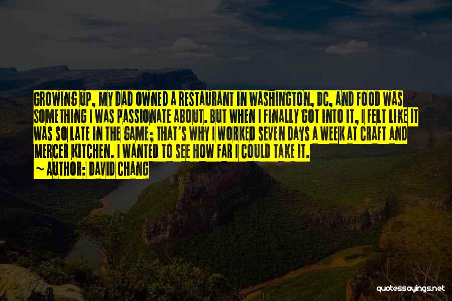 David Chang Quotes: Growing Up, My Dad Owned A Restaurant In Washington, Dc, And Food Was Something I Was Passionate About. But When