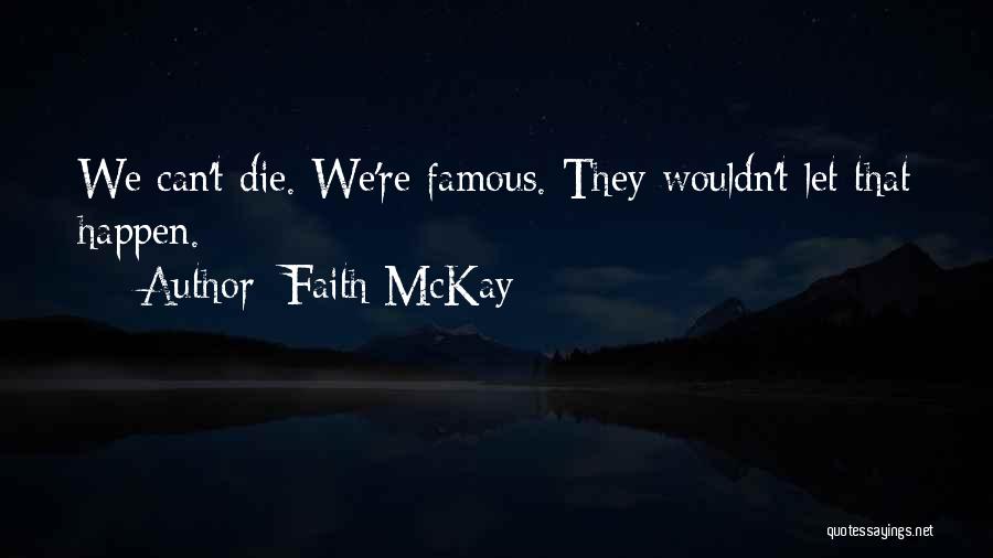 Faith McKay Quotes: We Can't Die. We're Famous. They Wouldn't Let That Happen.