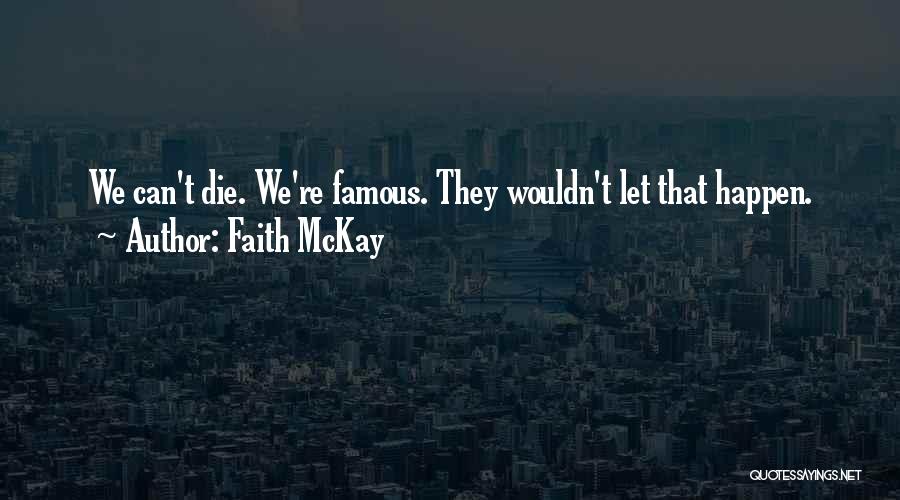 Faith McKay Quotes: We Can't Die. We're Famous. They Wouldn't Let That Happen.