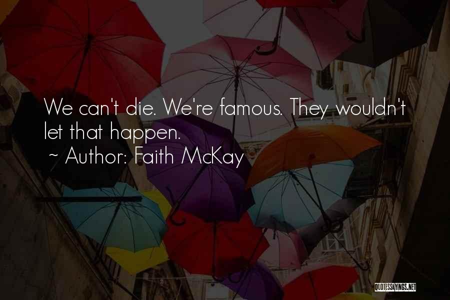 Faith McKay Quotes: We Can't Die. We're Famous. They Wouldn't Let That Happen.