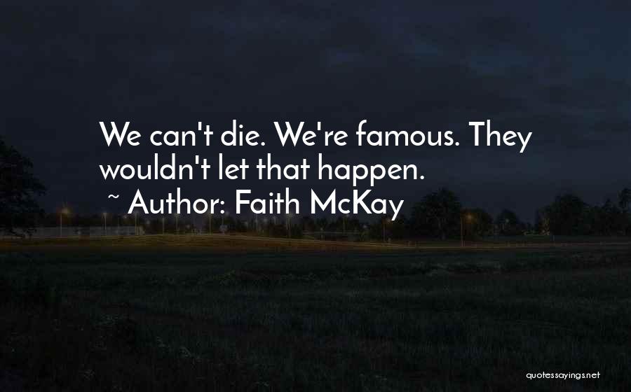 Faith McKay Quotes: We Can't Die. We're Famous. They Wouldn't Let That Happen.