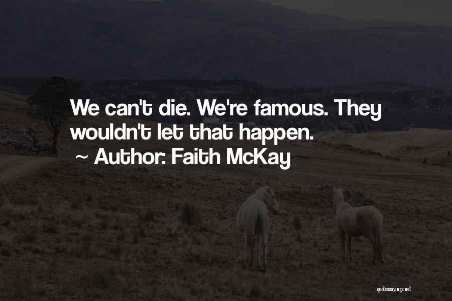 Faith McKay Quotes: We Can't Die. We're Famous. They Wouldn't Let That Happen.