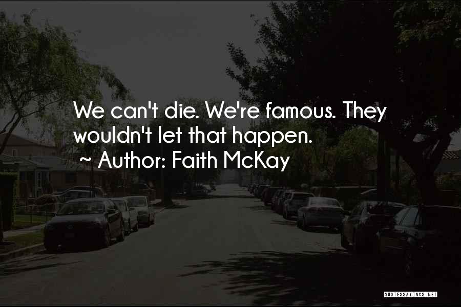 Faith McKay Quotes: We Can't Die. We're Famous. They Wouldn't Let That Happen.