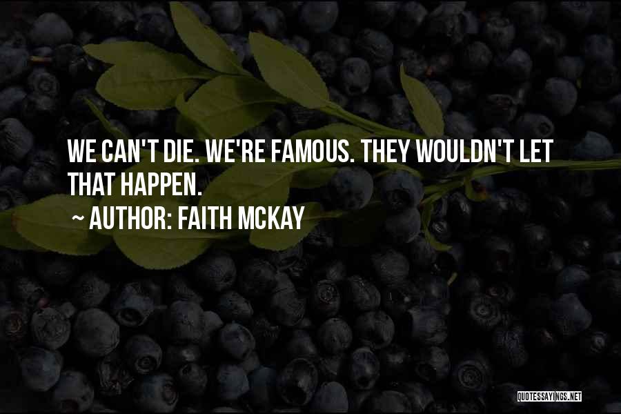 Faith McKay Quotes: We Can't Die. We're Famous. They Wouldn't Let That Happen.