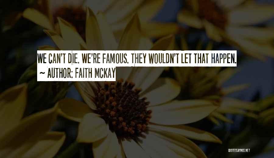 Faith McKay Quotes: We Can't Die. We're Famous. They Wouldn't Let That Happen.