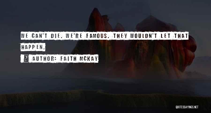 Faith McKay Quotes: We Can't Die. We're Famous. They Wouldn't Let That Happen.