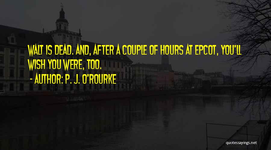 P. J. O'Rourke Quotes: Walt Is Dead. And, After A Couple Of Hours At Epcot, You'll Wish You Were, Too.