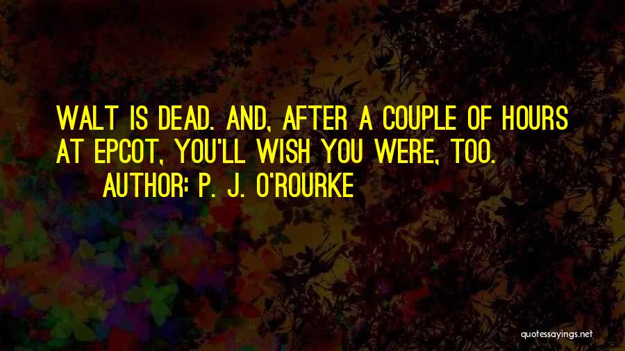 P. J. O'Rourke Quotes: Walt Is Dead. And, After A Couple Of Hours At Epcot, You'll Wish You Were, Too.