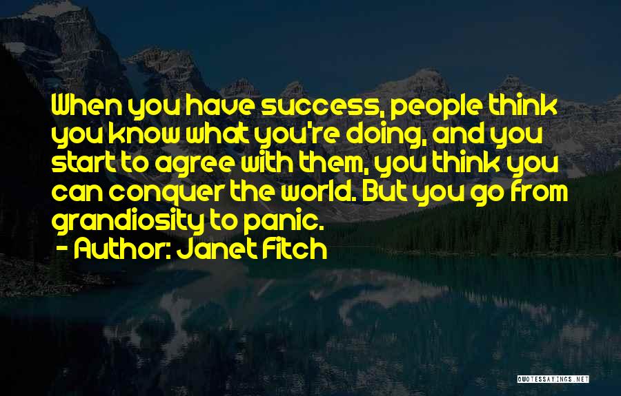 Janet Fitch Quotes: When You Have Success, People Think You Know What You're Doing, And You Start To Agree With Them, You Think