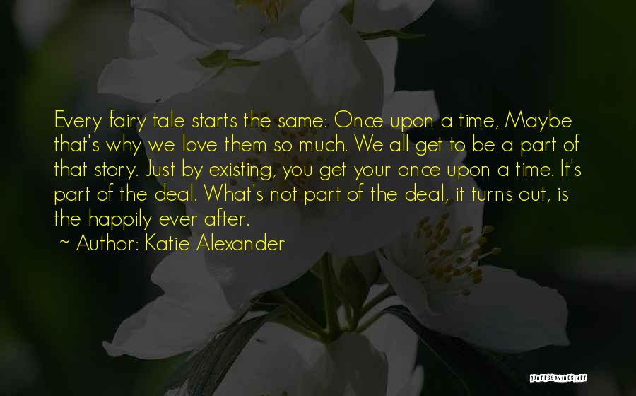 Katie Alexander Quotes: Every Fairy Tale Starts The Same: Once Upon A Time, Maybe That's Why We Love Them So Much. We All