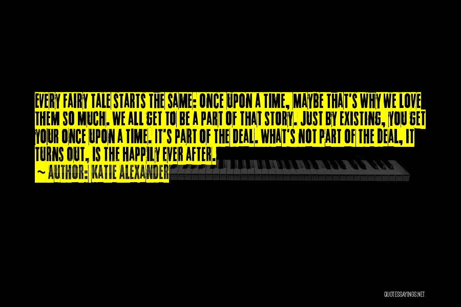 Katie Alexander Quotes: Every Fairy Tale Starts The Same: Once Upon A Time, Maybe That's Why We Love Them So Much. We All