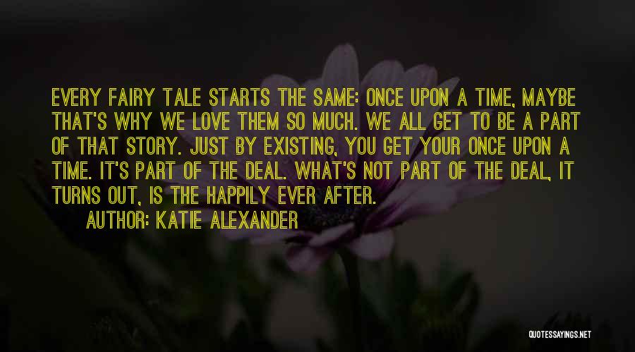 Katie Alexander Quotes: Every Fairy Tale Starts The Same: Once Upon A Time, Maybe That's Why We Love Them So Much. We All