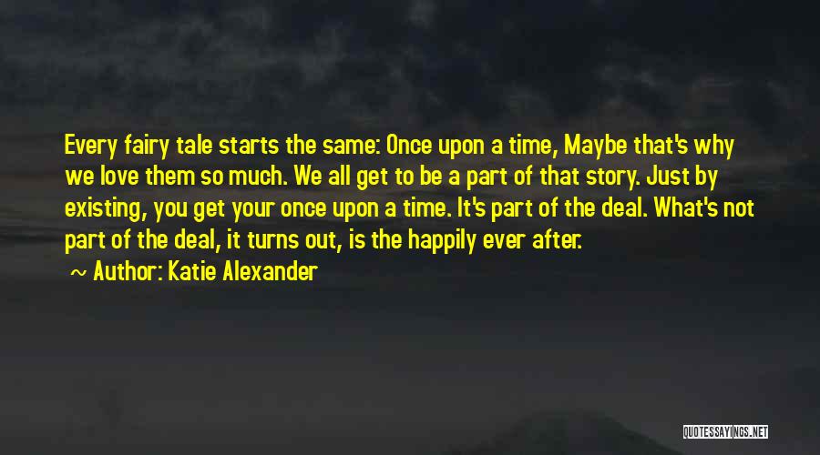 Katie Alexander Quotes: Every Fairy Tale Starts The Same: Once Upon A Time, Maybe That's Why We Love Them So Much. We All