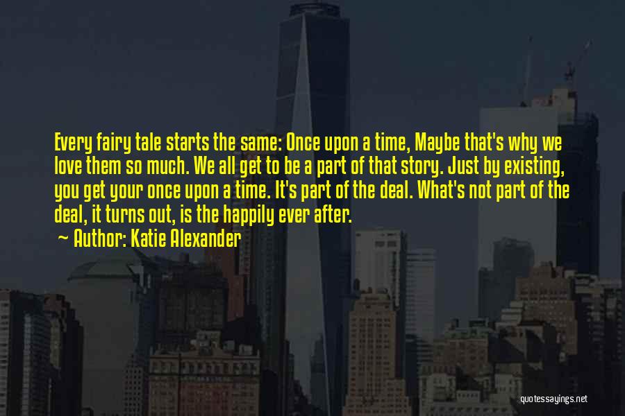 Katie Alexander Quotes: Every Fairy Tale Starts The Same: Once Upon A Time, Maybe That's Why We Love Them So Much. We All