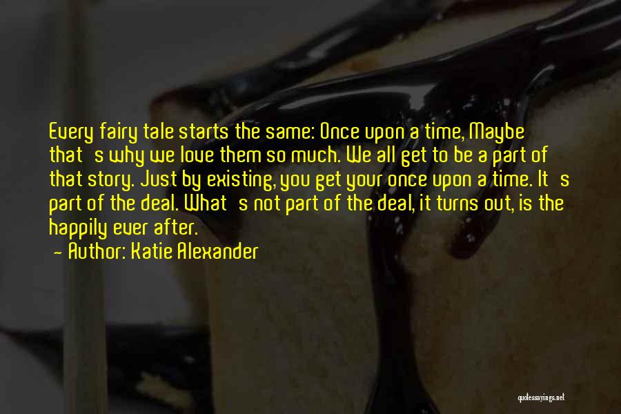 Katie Alexander Quotes: Every Fairy Tale Starts The Same: Once Upon A Time, Maybe That's Why We Love Them So Much. We All