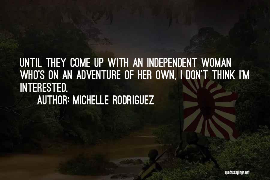 Michelle Rodriguez Quotes: Until They Come Up With An Independent Woman Who's On An Adventure Of Her Own, I Don't Think I'm Interested.