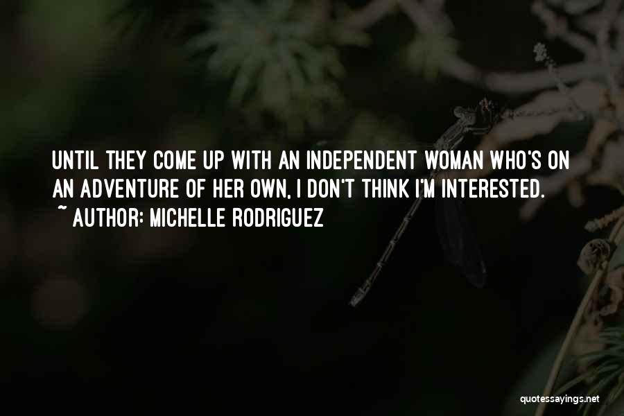 Michelle Rodriguez Quotes: Until They Come Up With An Independent Woman Who's On An Adventure Of Her Own, I Don't Think I'm Interested.