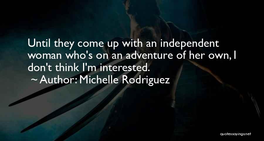 Michelle Rodriguez Quotes: Until They Come Up With An Independent Woman Who's On An Adventure Of Her Own, I Don't Think I'm Interested.
