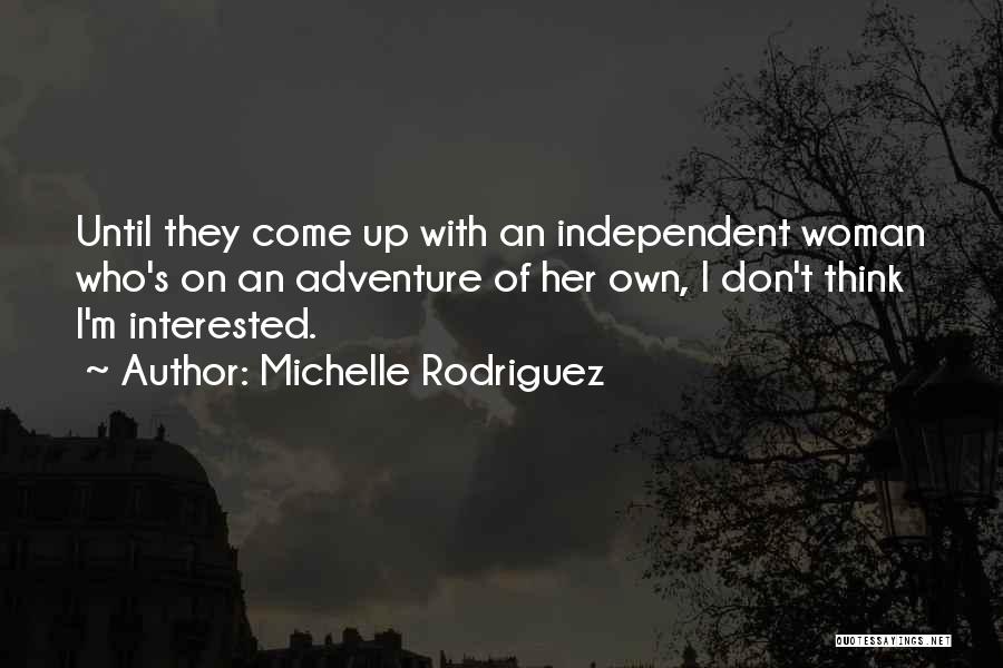 Michelle Rodriguez Quotes: Until They Come Up With An Independent Woman Who's On An Adventure Of Her Own, I Don't Think I'm Interested.