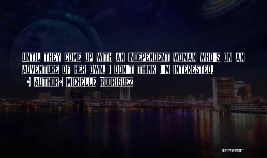 Michelle Rodriguez Quotes: Until They Come Up With An Independent Woman Who's On An Adventure Of Her Own, I Don't Think I'm Interested.