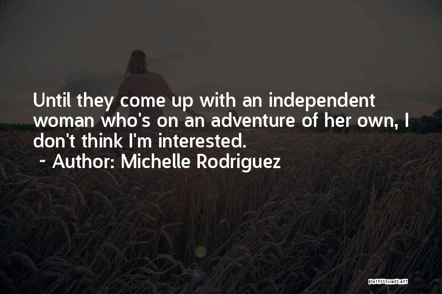 Michelle Rodriguez Quotes: Until They Come Up With An Independent Woman Who's On An Adventure Of Her Own, I Don't Think I'm Interested.