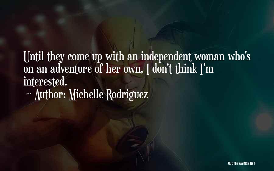 Michelle Rodriguez Quotes: Until They Come Up With An Independent Woman Who's On An Adventure Of Her Own, I Don't Think I'm Interested.