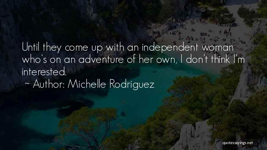 Michelle Rodriguez Quotes: Until They Come Up With An Independent Woman Who's On An Adventure Of Her Own, I Don't Think I'm Interested.