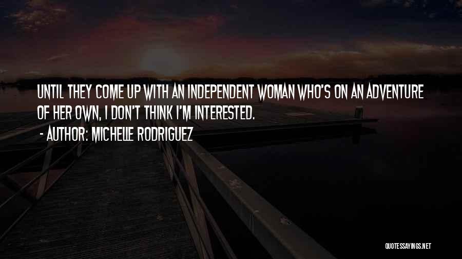 Michelle Rodriguez Quotes: Until They Come Up With An Independent Woman Who's On An Adventure Of Her Own, I Don't Think I'm Interested.