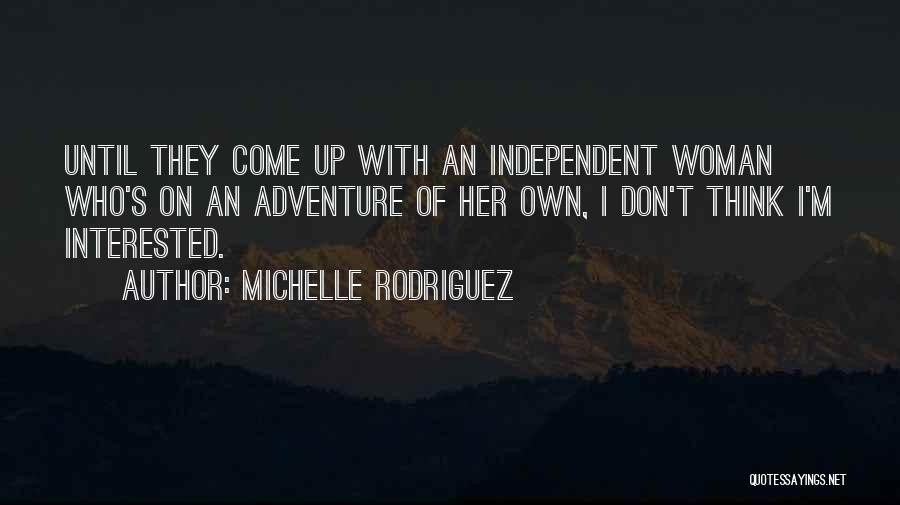 Michelle Rodriguez Quotes: Until They Come Up With An Independent Woman Who's On An Adventure Of Her Own, I Don't Think I'm Interested.