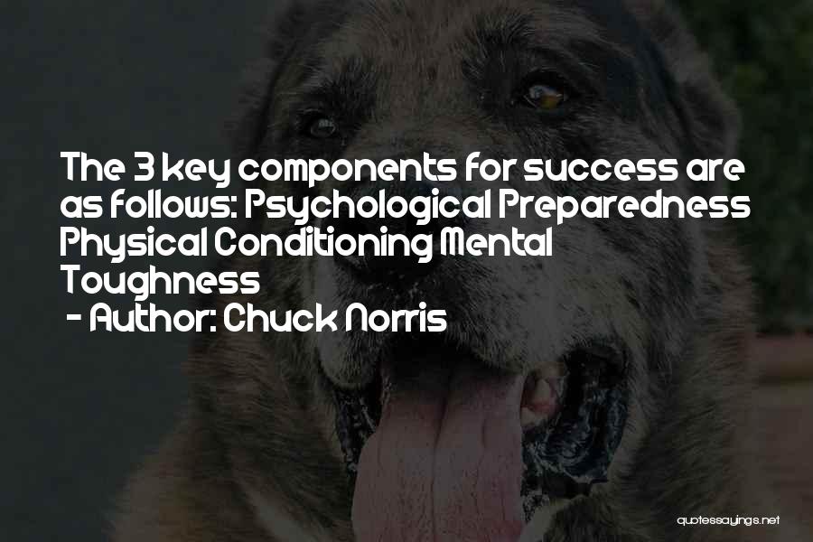 Chuck Norris Quotes: The 3 Key Components For Success Are As Follows: Psychological Preparedness Physical Conditioning Mental Toughness