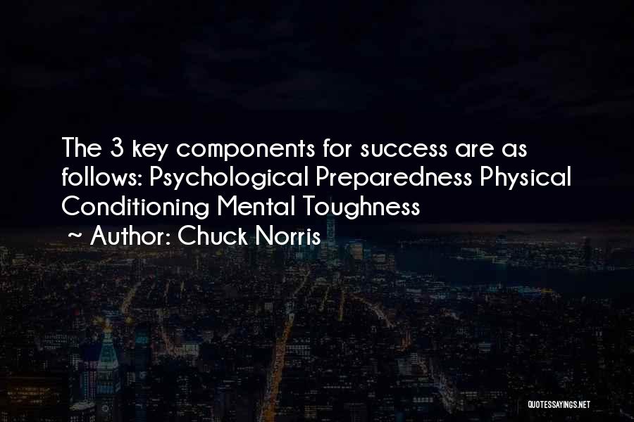 Chuck Norris Quotes: The 3 Key Components For Success Are As Follows: Psychological Preparedness Physical Conditioning Mental Toughness