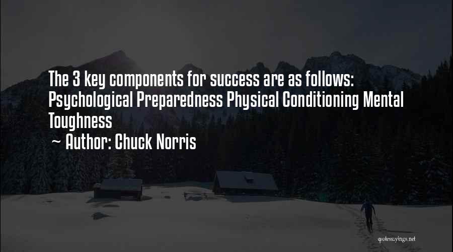 Chuck Norris Quotes: The 3 Key Components For Success Are As Follows: Psychological Preparedness Physical Conditioning Mental Toughness